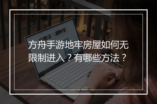 方舟手游地牢房屋如何无限制进入？有哪些方法？