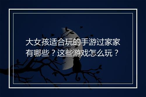 大女孩适合玩的手游过家家有哪些？这些游戏怎么玩？