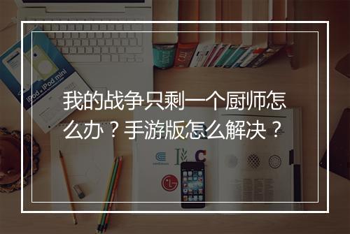 我的战争只剩一个厨师怎么办？手游版怎么解决？