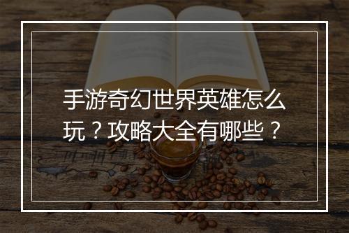 手游奇幻世界英雄怎么玩？攻略大全有哪些？