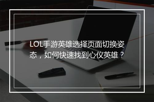 LOL手游英雄选择页面切换姿态,如何快速找到心仪英雄?