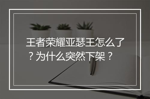王者荣耀亚瑟王怎么了？为什么突然下架？