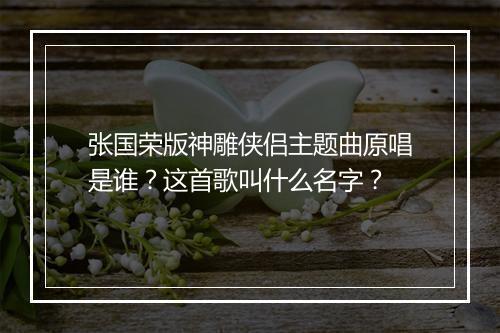 张国荣版神雕侠侣主题曲原唱是谁？这首歌叫什么名字？