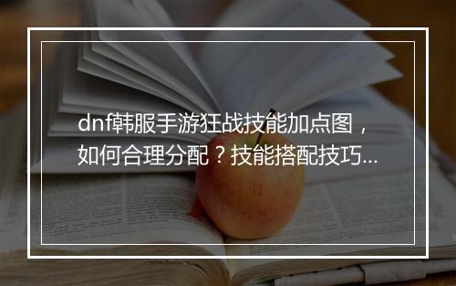 dnf韩服手游狂战技能加点图，如何合理分配？技能搭配技巧揭秘？