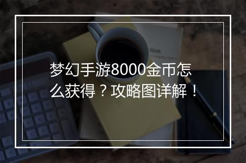 梦幻手游8000金币怎么获得？攻略图详解！