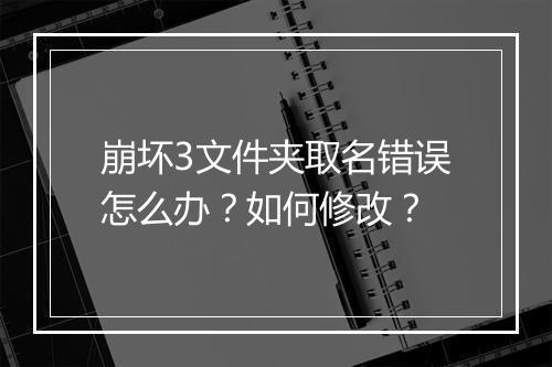 崩坏3文件夹取名错误怎么办？如何修改？