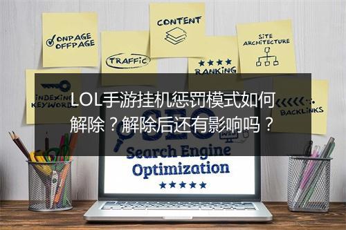 LOL手游挂机惩罚模式如何解除？解除后还有影响吗？