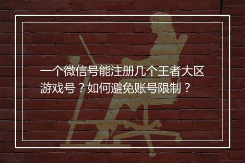 一个微信号能注册几个王者大区游戏号？如何避免账号限制？