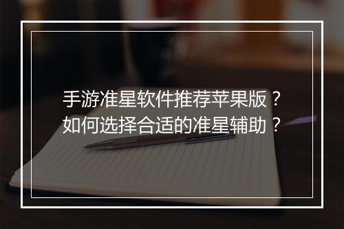 手游准星软件推荐苹果版？如何选择合适的准星辅助？
