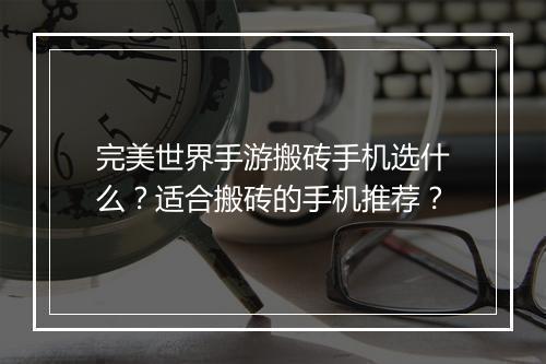 完美世界手游搬砖手机选什么？适合搬砖的手机推荐？