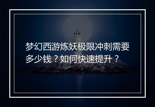 梦幻西游炼妖极限冲刺需要多少钱？如何快速提升？