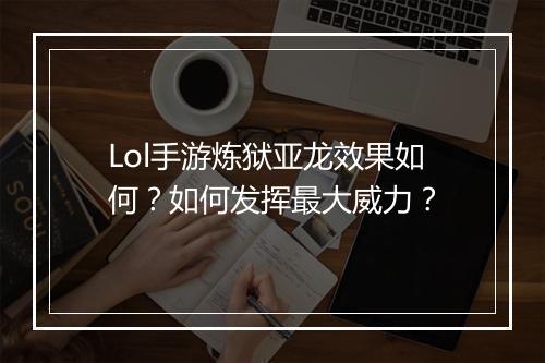 Lol手游炼狱亚龙效果如何?如何发挥最大威力?