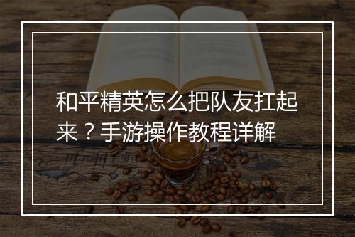 和平精英怎么把队友扛起来？手游操作教程详解