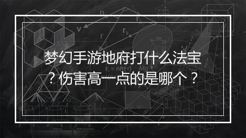 梦幻手游地府打什么法宝?伤害高一点的是哪个?