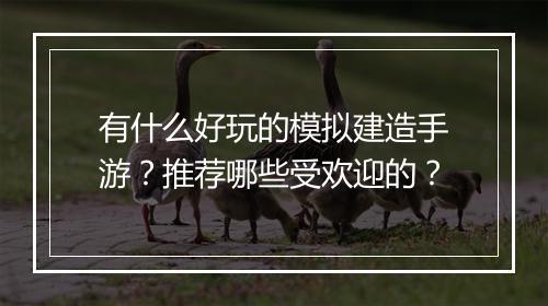 有什么好玩的模拟建造手游？推荐哪些受欢迎的？