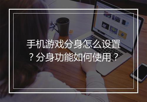 手机游戏分身怎么设置？分身功能如何使用？