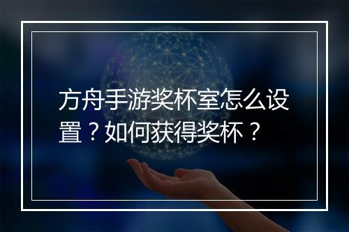方舟手游奖杯室怎么设置？如何获得奖杯？