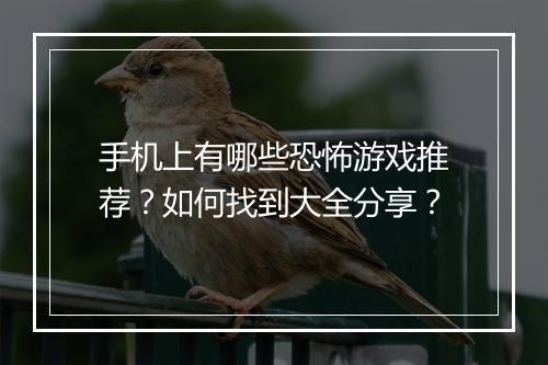 手机上有哪些恐怖游戏推荐？如何找到大全分享？