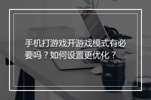 手机打游戏开游戏模式有必要吗？如何设置更优化？