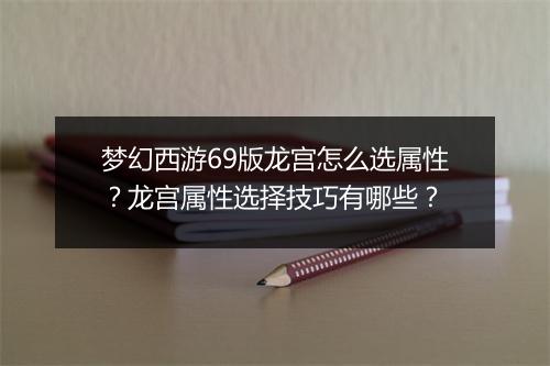 梦幻西游69版龙宫怎么选属性？龙宫属性选择技巧有哪些？