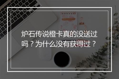 炉石传说橙卡真的没送过吗?为什么没有获得过?