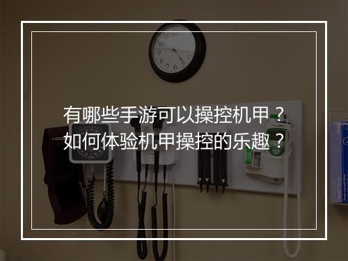 有哪些手游可以操控机甲？如何体验机甲操控的乐趣？