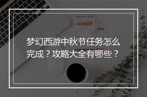 梦幻西游中秋节任务怎么完成？攻略大全有哪些？