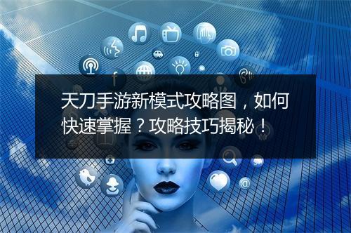 天刀手游新模式攻略图，如何快速掌握？攻略技巧揭秘！
