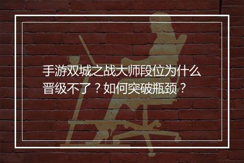 手游双城之战大师段位为什么晋级不了？如何突破瓶颈？