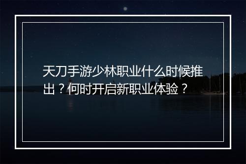 天刀手游少林职业什么时候推出？何时开启新职业体验？