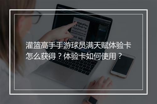 灌篮高手手游球员满天赋体验卡怎么获得？体验卡如何使用？