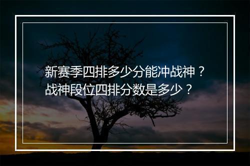 新赛季四排多少分能冲战神？战神段位四排分数是多少？