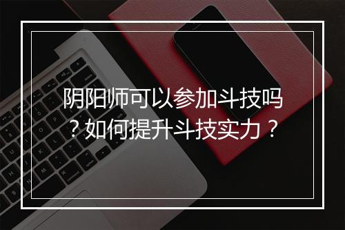 阴阳师可以参加斗技吗？如何提升斗技实力？