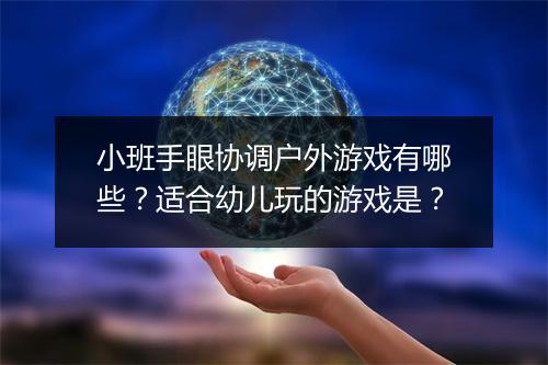 小班手眼协调户外游戏有哪些？适合幼儿玩的游戏是？