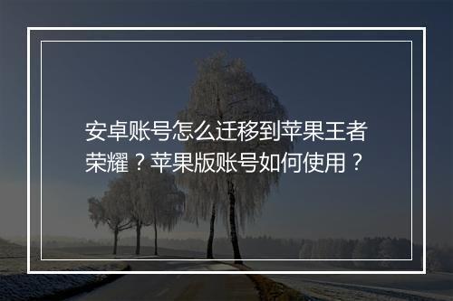 安卓账号怎么迁移到苹果王者荣耀？苹果版账号如何使用？