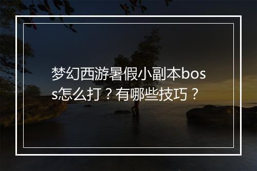 梦幻西游暑假小副本boss怎么打?有哪些技巧?