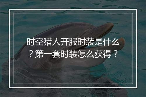 时空猎人开服时装是什么?第一套时装怎么获得?