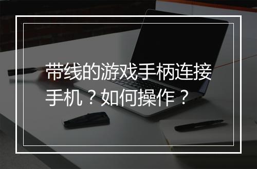 带线的游戏手柄连接手机？如何操作？