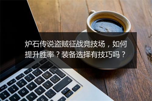 炉石传说盗贼征战竞技场，如何提升胜率？装备选择有技巧吗？