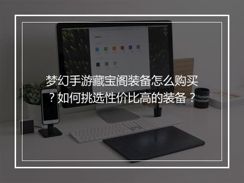 梦幻手游藏宝阁装备怎么购买？如何挑选性价比高的装备？