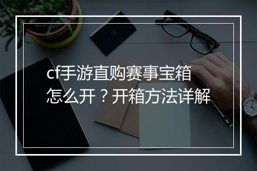 cf手游直购赛事宝箱怎么开？开箱方法详解