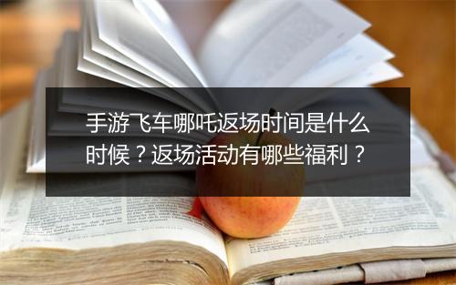 手游飞车哪吒返场时间是什么时候？返场活动有哪些福利？