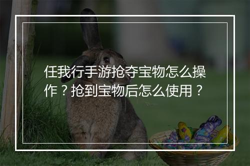 任我行手游抢夺宝物怎么操作？抢到宝物后怎么使用？