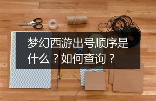 梦幻西游出号顺序是什么？如何查询？