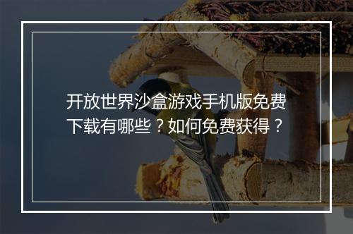 开放世界沙盒游戏手机版免费下载有哪些？如何免费获得？
