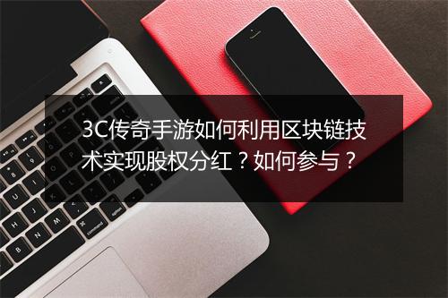 3C传奇手游如何利用区块链技术实现股权分红？如何参与？