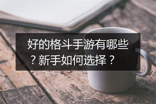 好的格斗手游有哪些?新手如何选择?