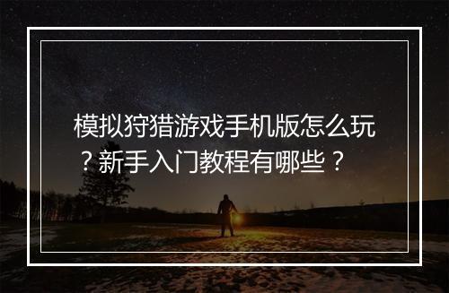 模拟狩猎游戏手机版怎么玩？新手入门教程有哪些？