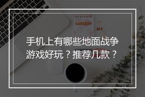 手机上有哪些地面战争游戏好玩？推荐几款？
