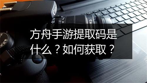 方舟手游提取码是什么？如何获取？